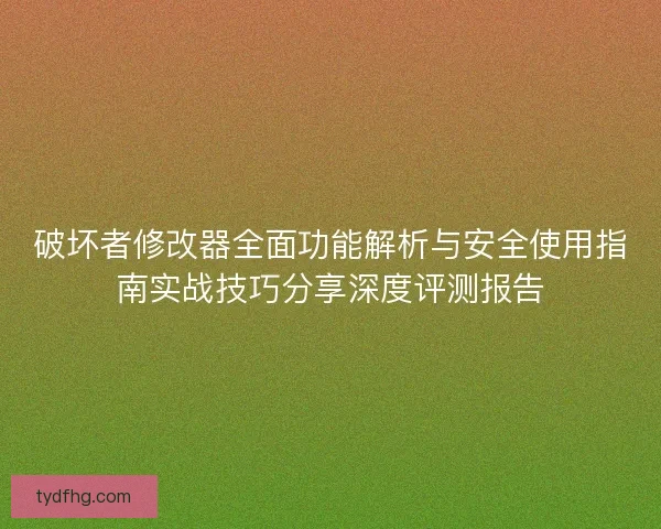 破坏者修改器全面功能解析与安全使用指南实战技巧分享深度评测报告