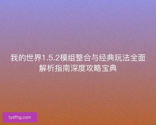我的世界1.5.2模组整合与经典玩法全面解析指南深度攻略宝典