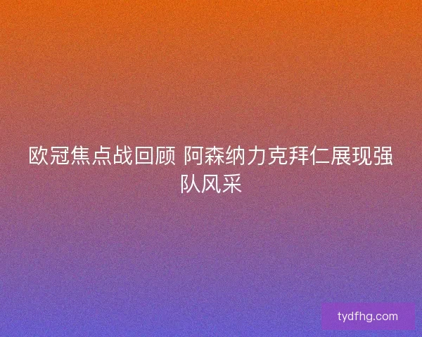 欧冠焦点战回顾 阿森纳力克拜仁展现强队风采